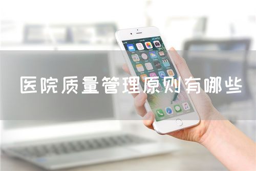 醫(yī)院質(zhì)量管理原則有哪些(圖1)