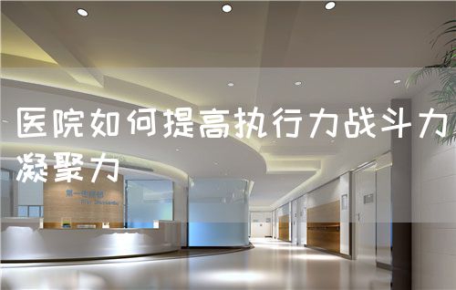 醫(yī)院如何提高執(zhí)行力戰(zhàn)斗力凝聚力(圖1)