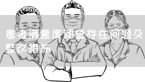 患者滿(mǎn)意度調(diào)查存在問(wèn)題及整改措施(圖1)
