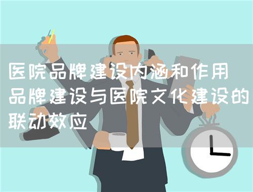 論品牌建設(shè)與醫(yī)院文化建設(shè)(圖3) 論品牌建設(shè)與醫(yī)院文化建設(shè)(圖3)