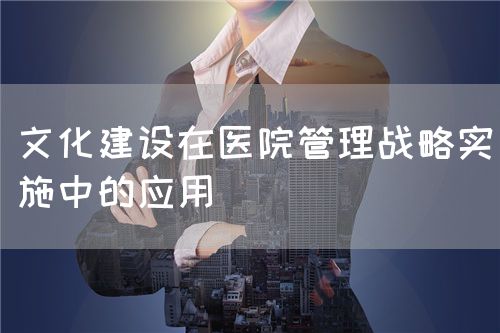 在醫(yī)院管理文化建設(shè)中實(shí)施管理戰(zhàn)略(圖1)