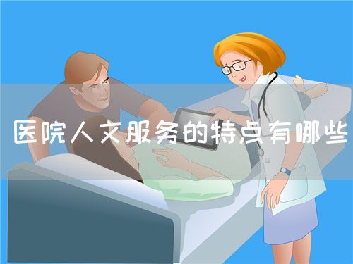醫(yī)院人文服務(wù)的特點(diǎn)有哪些(圖1) 醫(yī)院人文服務(wù)的特點(diǎn)有哪些(圖1)