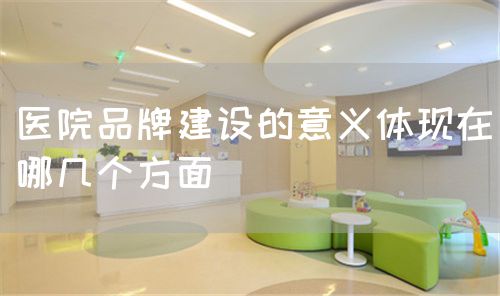 醫(yī)院品牌建設(shè)的意義體現(xiàn)在哪幾個(gè)方面(圖1) 醫(yī)院品牌建設(shè)的意義體現(xiàn)在哪幾個(gè)方面(圖1)