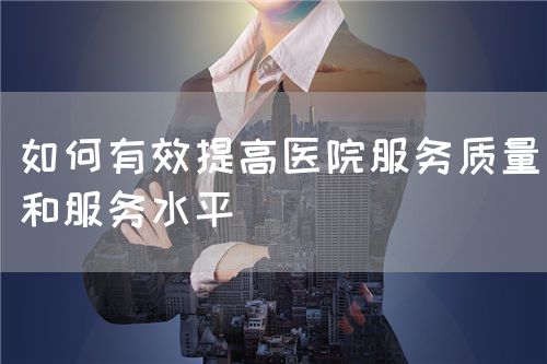 如何有效提高醫(yī)院服務(wù)質(zhì)量和服務(wù)水平(圖1)