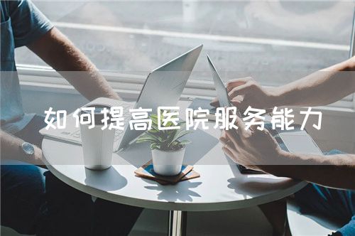 如何提高醫(yī)院服務能力(圖1)