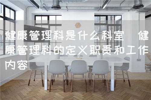 健康管理科是什么科室(健康管理科的定義職責和工作內(nèi)容)(圖1) 健康管理科是什么科室(健康管理科的定義職責和工作內(nèi)容)(圖1)