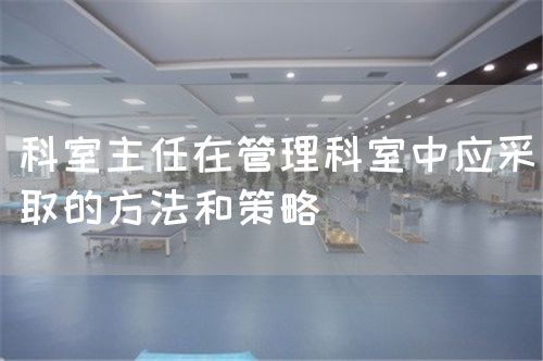 科室主任在管理科室中應(yīng)采取的方法和策略(圖1)