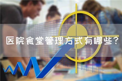 醫(yī)院食堂管理方式有哪些？(圖1)