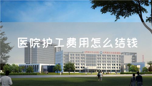 醫(yī)院護(hù)工費(fèi)用怎么結(jié)錢(圖1)