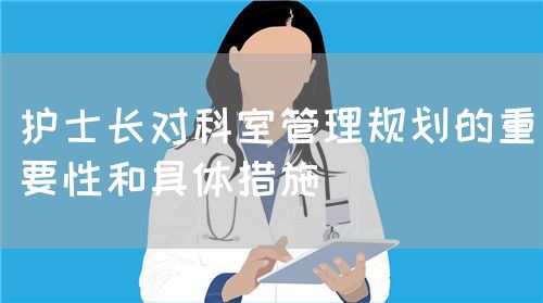 護士長對科室管理規(guī)劃的重要性和具體措施(圖1)