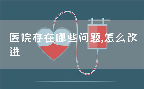 醫(yī)院存在哪些問題,怎么改進(圖1)