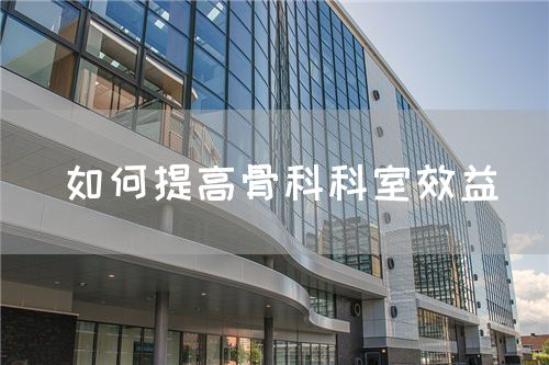 如何提高骨科科室效益(圖1)