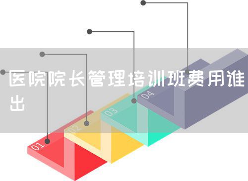 醫(yī)院院長管理培訓班費用誰出(圖1)