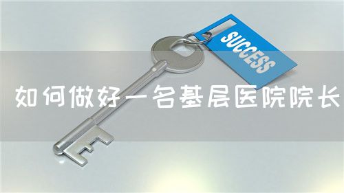如何做好一名基層醫(yī)院院長(圖1)