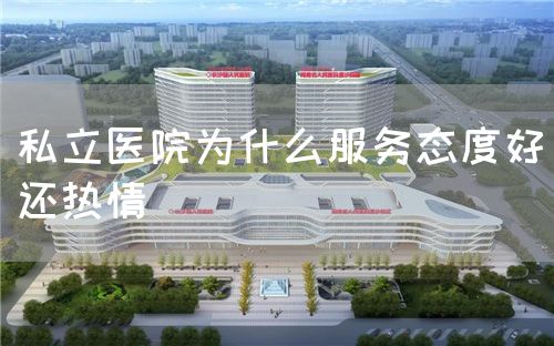 私立醫(yī)院為什么服務(wù)態(tài)度好還熱情(圖1)