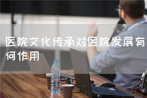 醫(yī)院文化傳承對醫(yī)院發(fā)展有何作用(圖1)