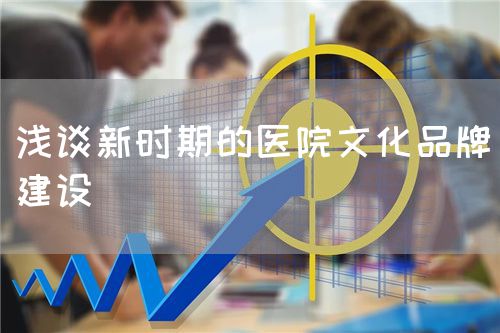 淺談新時(shí)期的醫(yī)院文化品牌建設(shè)(圖1)
