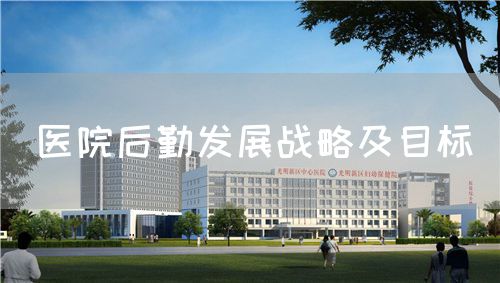 醫(yī)院后勤發(fā)展戰(zhàn)略及目標(圖1) 醫(yī)院后勤發(fā)展戰(zhàn)略及目標(圖1)