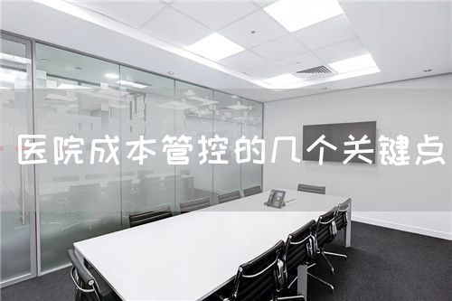 醫(yī)院成本管控的幾個(gè)關(guān)鍵點(diǎn)(圖1) 醫(yī)院成本管控的幾個(gè)關(guān)鍵點(diǎn)(圖1)