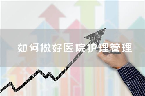 如何做好醫(yī)院護理管理(圖1) 如何做好醫(yī)院護理管理(圖1)