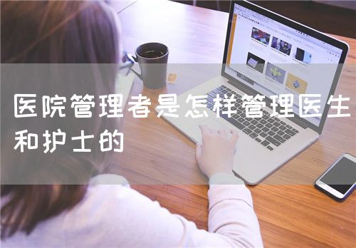 醫(yī)院管理者是怎樣管理醫(yī)生和護(hù)士的(圖1)