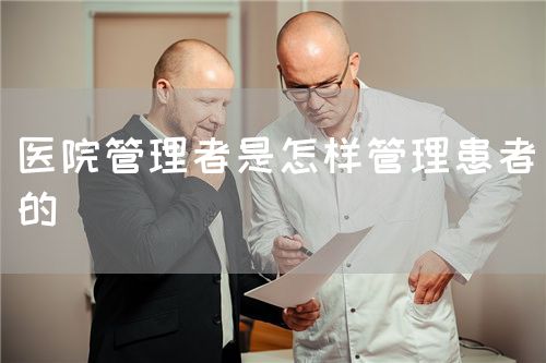 醫(yī)院管理者是怎樣管理患者的(圖1) 醫(yī)院管理者是怎樣管理患者的(圖1)