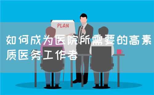如何成為醫(yī)院所需要的高素質(zhì)醫(yī)務(wù)工作者(圖1)