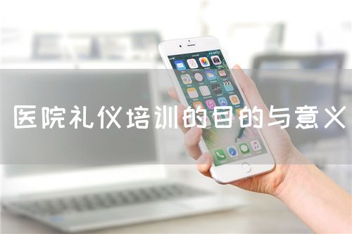 醫(yī)院禮儀培訓(xùn)的目的與意義(圖1)