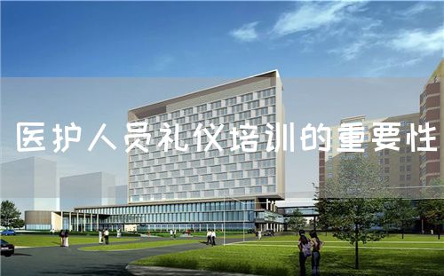 醫(yī)護人員禮儀培訓(xùn)的重要性(圖1) 醫(yī)護人員禮儀培訓(xùn)的重要性(圖1)