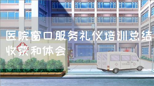 醫(yī)院窗口服務(wù)禮儀培訓(xùn)總結(jié)收獲和體會(圖1) 醫(yī)院窗口服務(wù)禮儀培訓(xùn)總結(jié)收獲和體會(圖1)