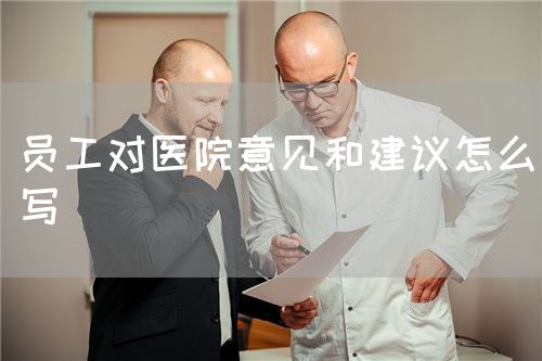 員工對(duì)醫(yī)院意見和建議怎么寫(圖1)