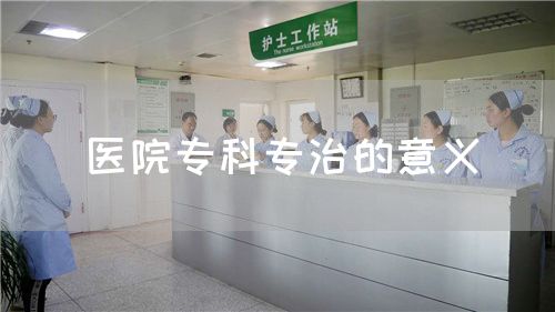 醫(yī)院?？茖Ｖ蔚囊饬x(圖1)