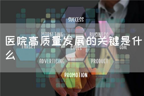 醫(yī)院高質(zhì)量發(fā)展的關(guān)鍵是什么(圖1)