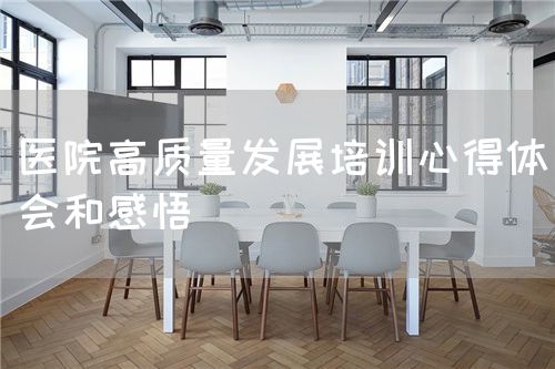 醫(yī)院高質(zhì)量發(fā)展培訓(xùn)心得體會和感悟(圖1)