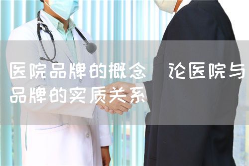 醫(yī)院品牌的概念（論醫(yī)院與品牌的實質(zhì)關(guān)系）(圖1)