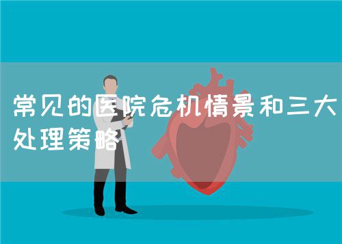 常見的醫(yī)院危機(jī)情景和三大處理策略(圖1)