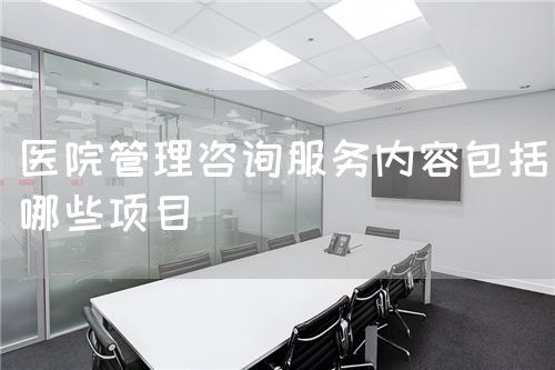 醫(yī)院管理咨詢服務(wù)內(nèi)容包括哪些項目(圖1)