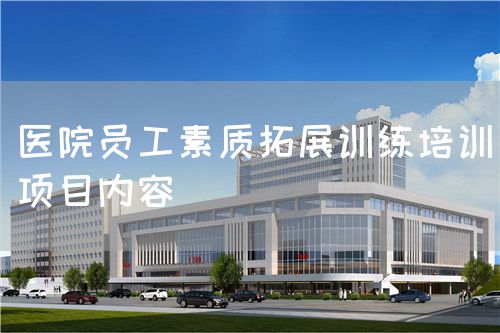 醫(yī)院員工素質(zhì)拓展訓(xùn)練培訓(xùn)項(xiàng)目內(nèi)容(圖1) 醫(yī)院員工素質(zhì)拓展訓(xùn)練培訓(xùn)項(xiàng)目內(nèi)容(圖1)