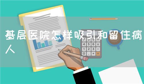 基層醫(yī)院怎樣吸引和留住病人(圖1)