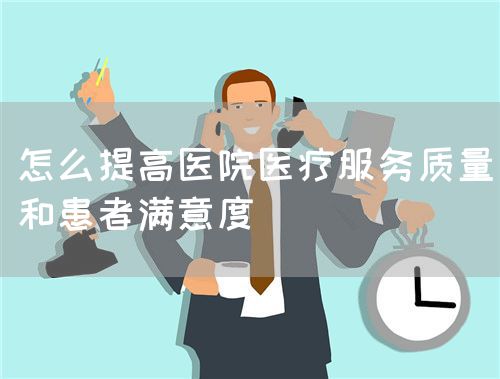 怎么提高醫(yī)院醫(yī)療服務(wù)質(zhì)量和患者滿意度(圖1) 怎么提高醫(yī)院醫(yī)療服務(wù)質(zhì)量和患者滿意度(圖1)