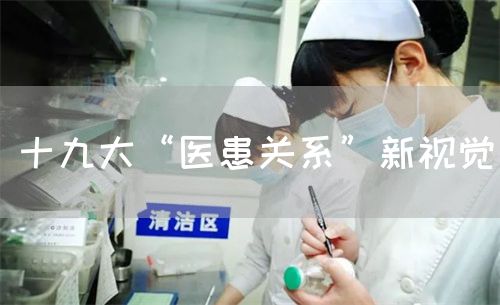 十九大“醫(yī)患關(guān)系”新視覺(jué)(圖1) 十九大“醫(yī)患關(guān)系”新視覺(jué)(圖1)