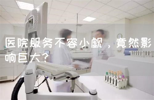 醫(yī)院服務(wù)不容小覷，竟然影響巨大？(圖1)