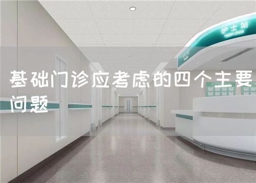 基礎(chǔ)門診應(yīng)考慮的四個(gè)主要問題(圖1) 基礎(chǔ)門診應(yīng)考慮的四個(gè)主要問題(圖1)