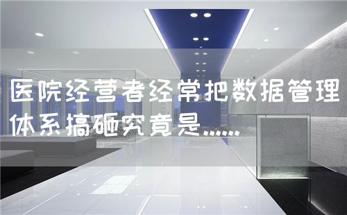 醫(yī)院經(jīng)營(yíng)者經(jīng)常把數(shù)據(jù)管理體系搞砸究竟是......(圖1) 醫(yī)院經(jīng)營(yíng)者經(jīng)常把數(shù)據(jù)管理體系搞砸究竟是......(圖1)