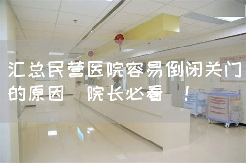 匯總民營(yíng)醫(yī)院容易倒閉關(guān)門(mén)的原因（院長(zhǎng)必看）！(圖1)