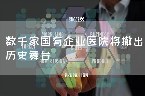 數(shù)千家國有企業(yè)醫(yī)院將撤出歷史舞臺(tái)(圖1) 數(shù)千家國有企業(yè)醫(yī)院將撤出歷史舞臺(tái)(圖1)