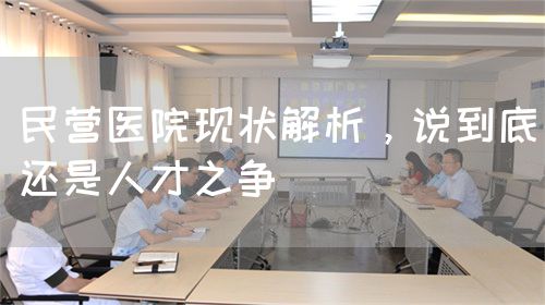 民營(yíng)醫(yī)院現(xiàn)狀解析，說(shuō)到底還是人才之爭(zhēng)(圖1)