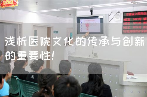 淺析醫(yī)院文化的傳承與創(chuàng)新的重要性！(圖1)