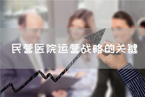 民營醫(yī)院運營戰(zhàn)略的關(guān)鍵(圖1)
