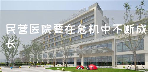 民營醫(yī)院要在危機中不斷成長(圖1) 民營醫(yī)院要在危機中不斷成長(圖1)